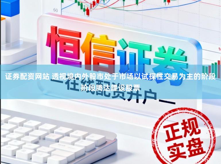 证券配资网站 透视境内外股市处于市场以试探性交易为主的阶段阶段腾达建设股票