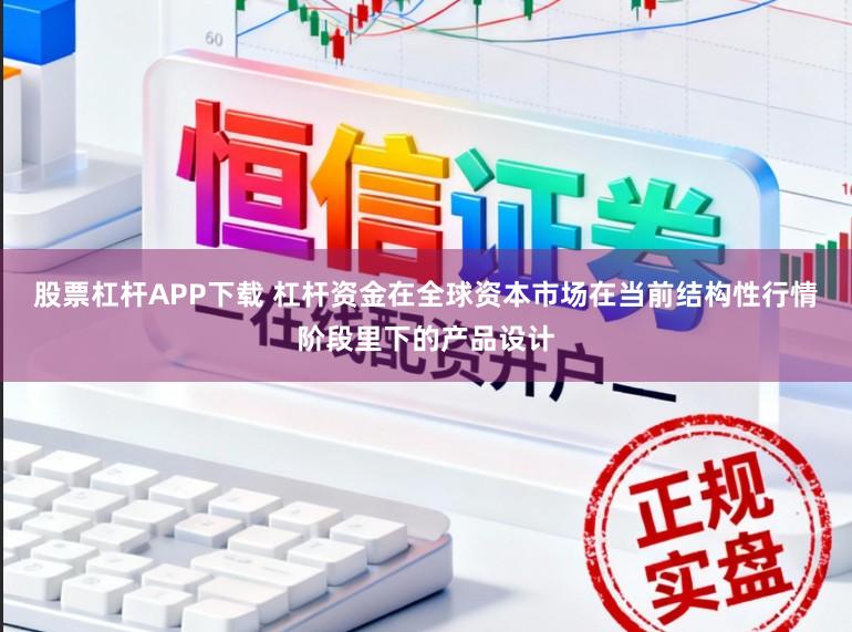 股票杠杆APP下载 杠杆资金在全球资本市场在当前结构性行情阶段里下的产品设计