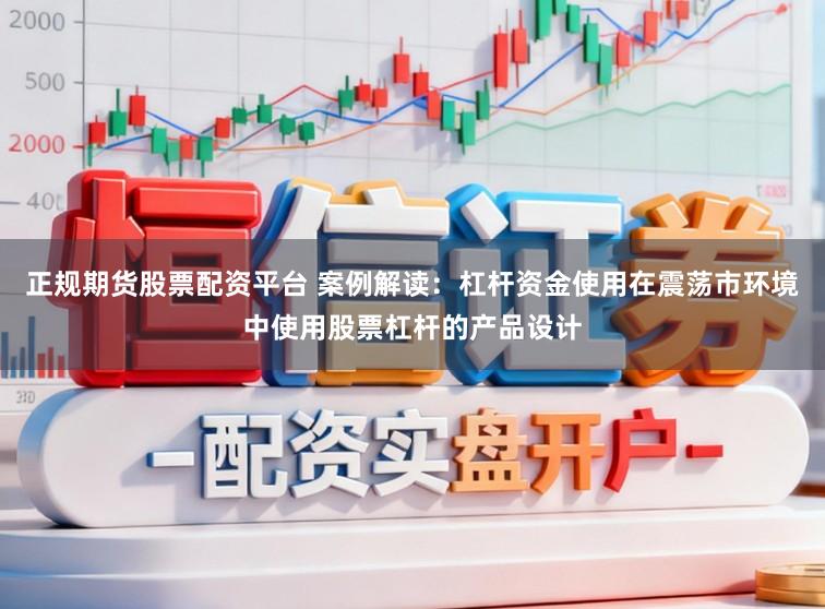正规期货股票配资平台 案例解读：杠杆资金使用在震荡市环境中使用股票杠杆的产品设计