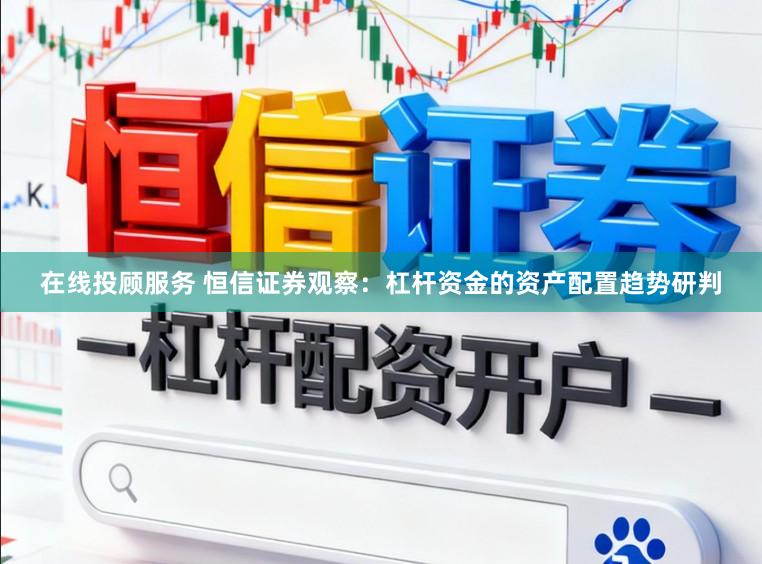 在线投顾服务 恒信证券观察:杠杆资金的资产配置趋势研判