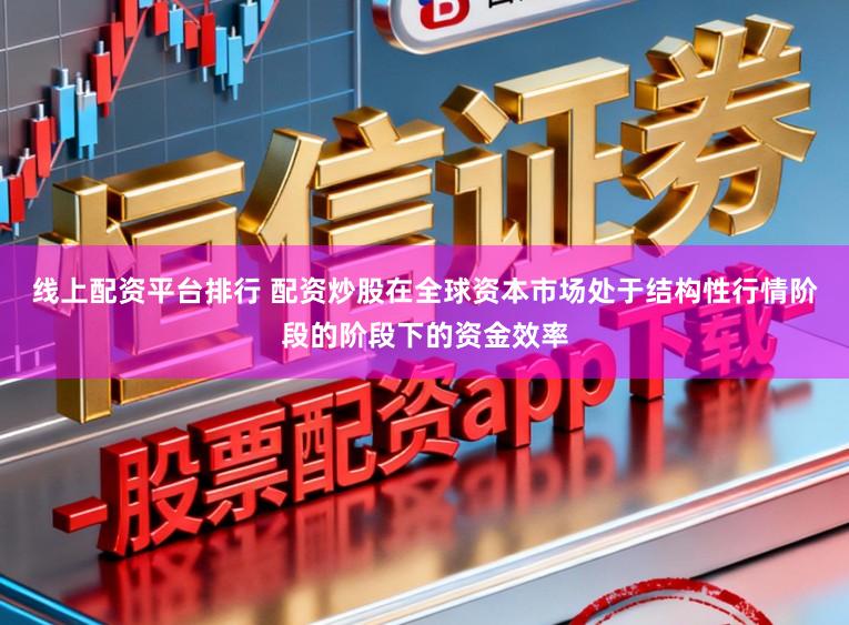 线上配资平台排行 配资炒股在全球资本市场处于结构性行情阶段的阶段下的资金效率
