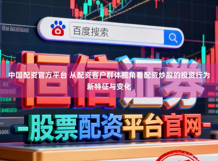 中国配资官方平台 从配资客户群体视角看配资炒股的投资行为新特征与变化