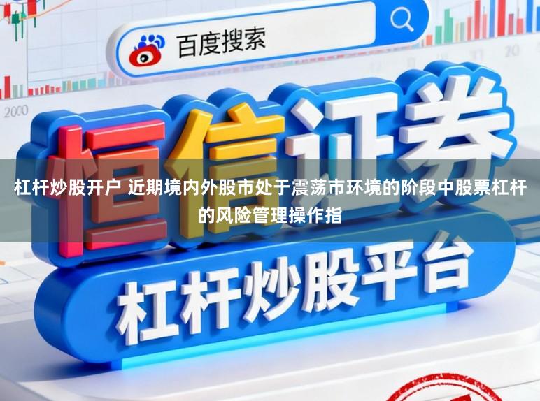 杠杆炒股开户 近期境内外股市处于震荡市环境的阶段中股票杠杆的风险管理操作指
