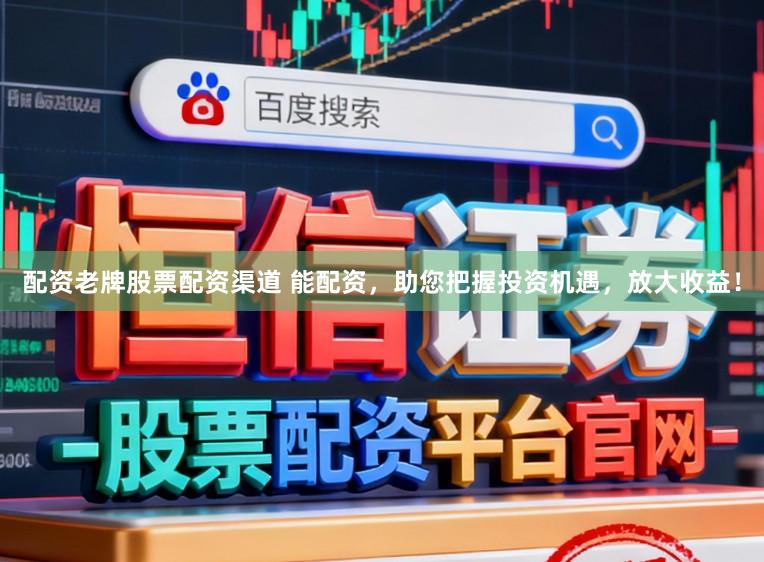 配资老牌股票配资渠道 能配资,助您把握投资机遇,放大收益!