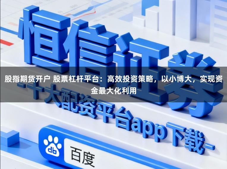 股指期货开户 股票杠杆平台：高效投资策略，以小博大，实现资金最大化利用