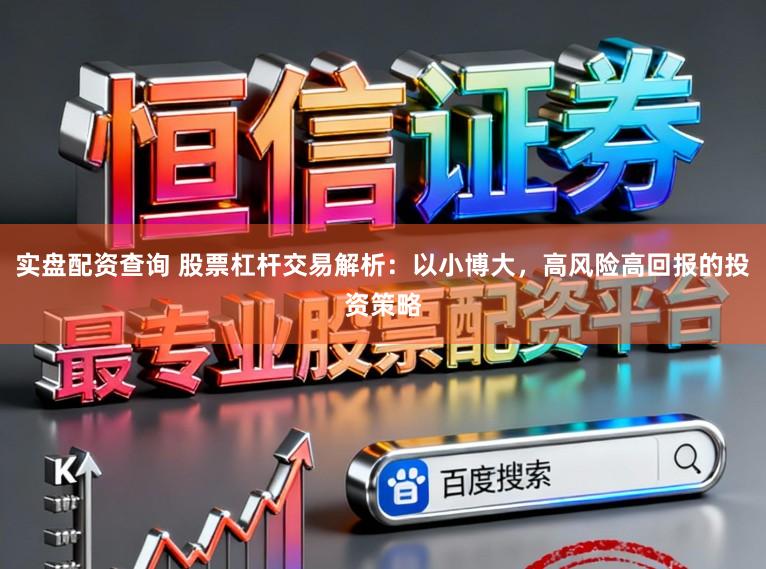 实盘配资查询 股票杠杆交易解析：以小博大，高风险高回报的投资策略