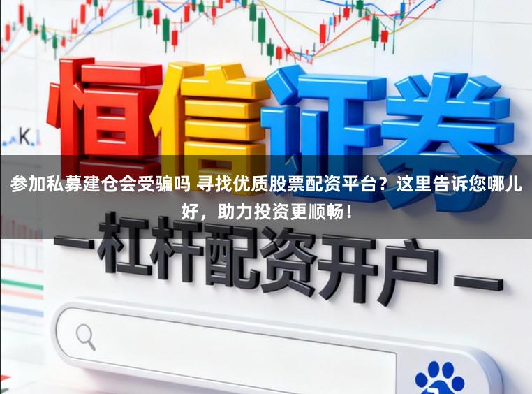 参加私募建仓会受骗吗 寻找优质股票配资平台？这里告诉您哪儿好，助力投资更顺畅！