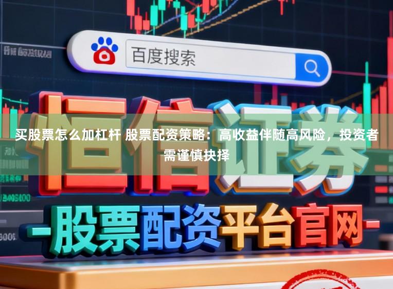 买股票怎么加杠杆 股票配资策略：高收益伴随高风险，投资者需谨慎抉择