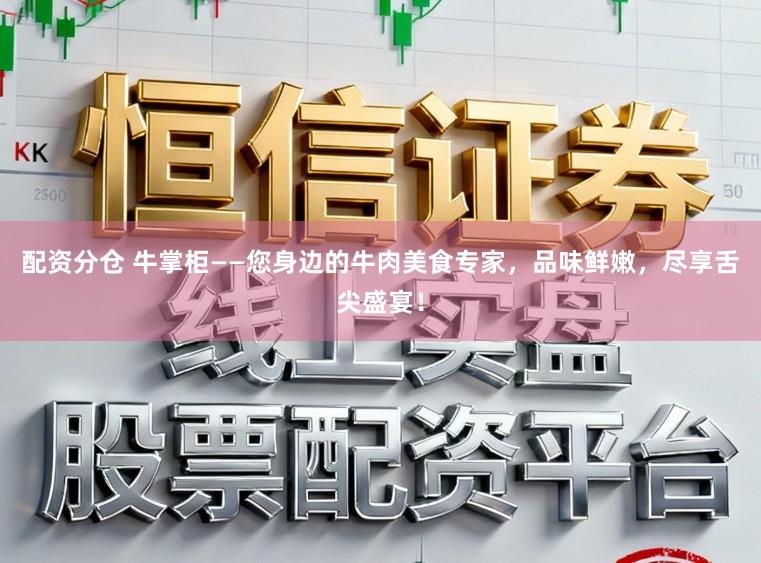 配资分仓 牛掌柜——您身边的牛肉美食专家，品味鲜嫩，尽享舌尖盛宴！