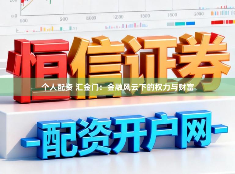 个人配资 汇金门：金融风云下的权力与财富