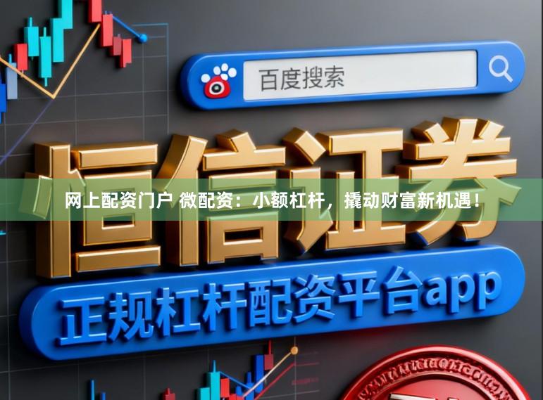 网上配资门户 微配资：小额杠杆，撬动财富新机遇！