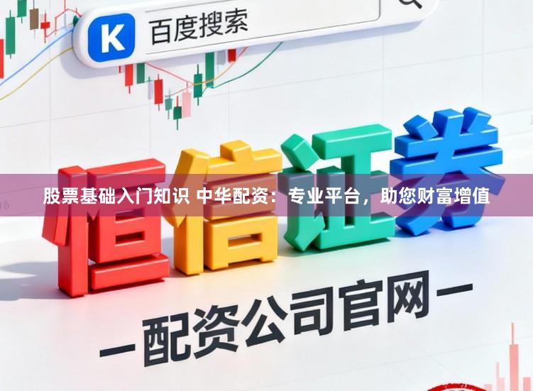 股票基础入门知识 中华配资:专业平台,助您财富增值