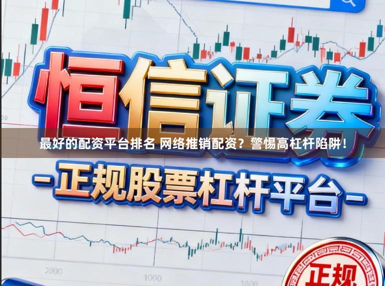 最好的配资平台排名 网络推销配资？警惕高杠杆陷阱！