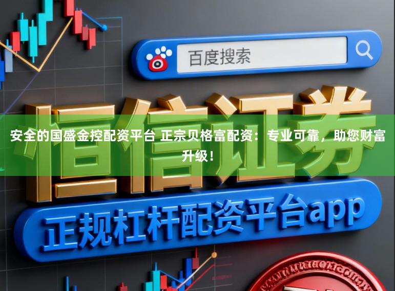 安全的国盛金控配资平台 正宗贝格富配资:专业可靠,助您财富升级!