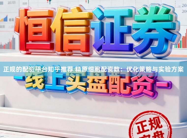 正规的配资平台知乎推荐 精原细胞配资数：优化策略与实验方案