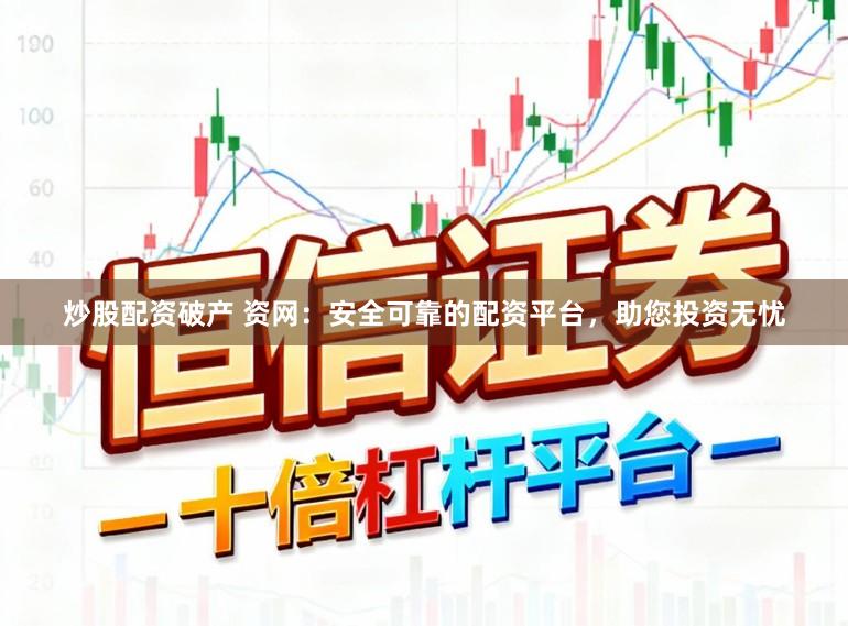 炒股配资破产 资网：安全可靠的配资平台，助您投资无忧