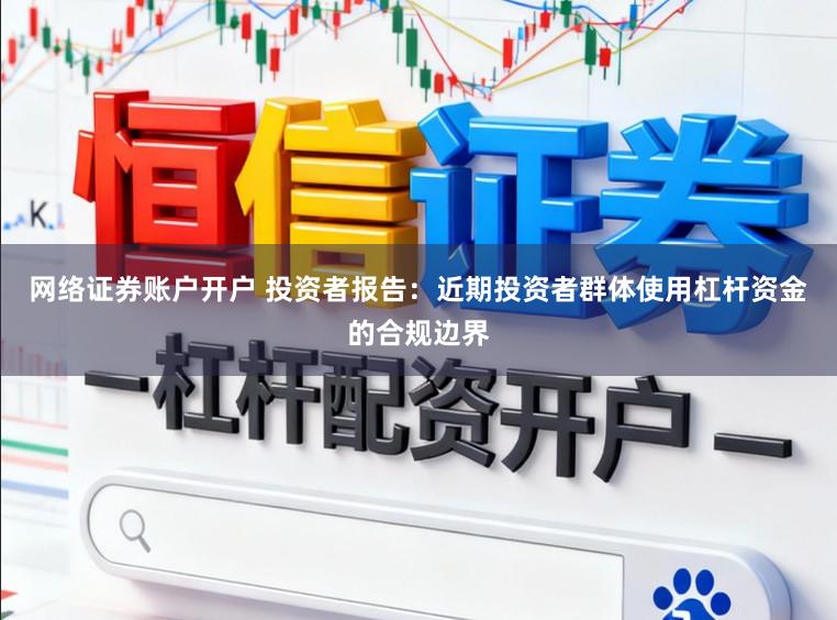 网络证券账户开户 投资者报告：近期投资者群体使用杠杆资金的合规边界