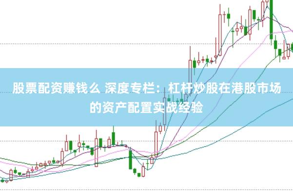 股票配资赚钱么 深度专栏：杠杆炒股在港股市场的资产配置实战经验