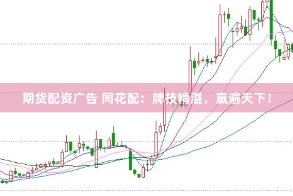 期货配资广告 同花配：牌技精湛，赢遍天下！