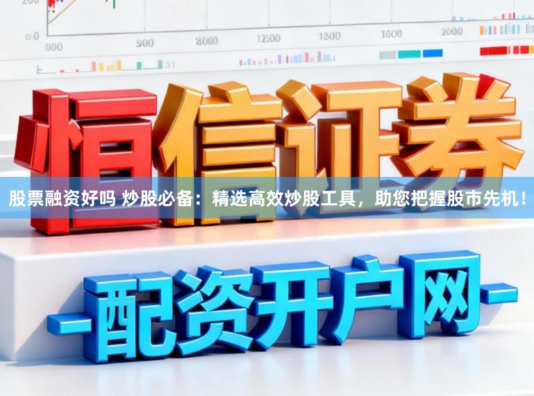 股票融资好吗 炒股必备:精选高效炒股工具,助您把握股市先机!