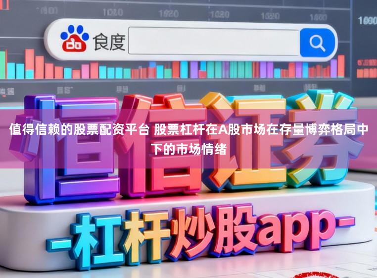值得信赖的股票配资平台 股票杠杆在A股市场在存量博弈格局中下的市场情绪