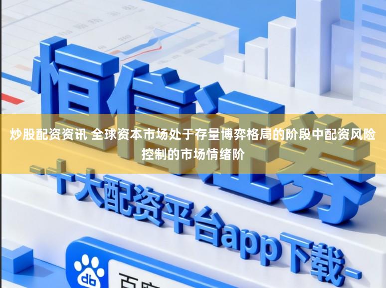 炒股配资资讯 全球资本市场处于存量博弈格局的阶段中配资风险控制的市场情绪阶