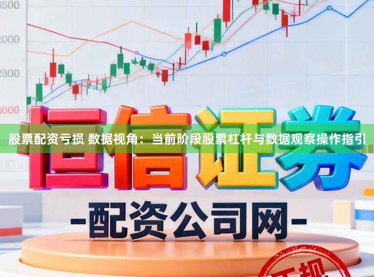 股票配资亏损 数据视角：当前阶段股票杠杆与数据观察操作指引