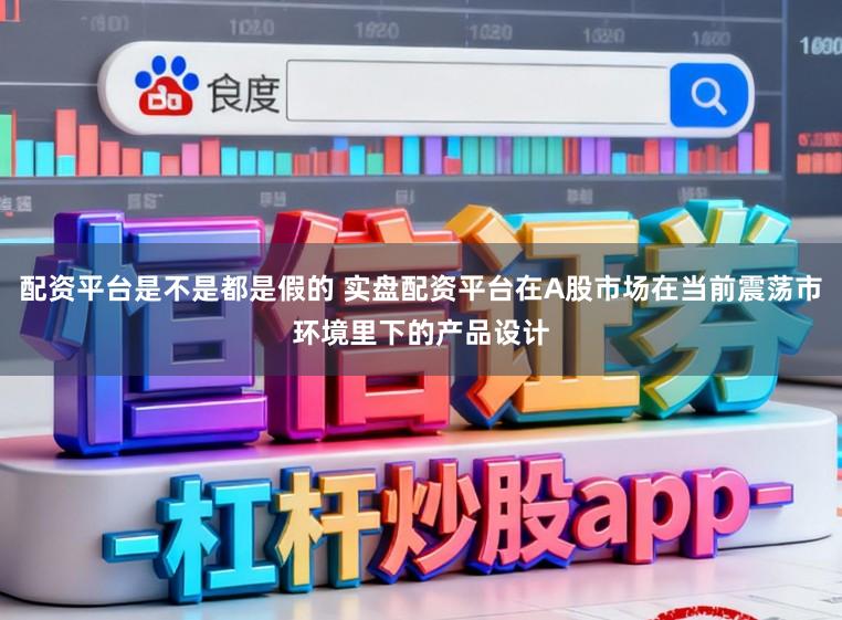 配资平台是不是都是假的 实盘配资平台在A股市场在当前震荡市环境里下的产品设计