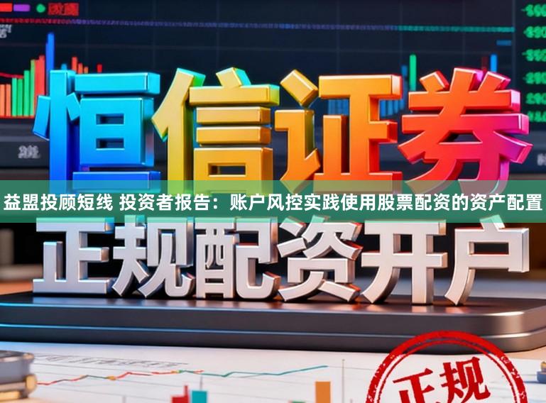 益盟投顾短线 投资者报告：账户风控实践使用股票配资的资产配置