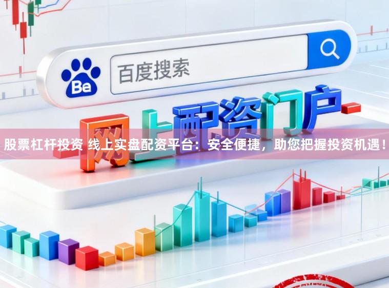股票杠杆投资 线上实盘配资平台：安全便捷，助您把握投资机遇！