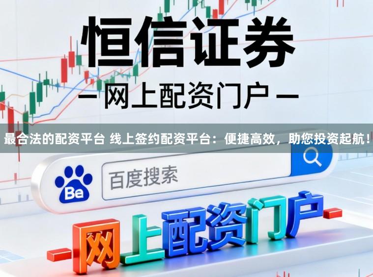 最合法的配资平台 线上签约配资平台：便捷高效，助您投资起航！