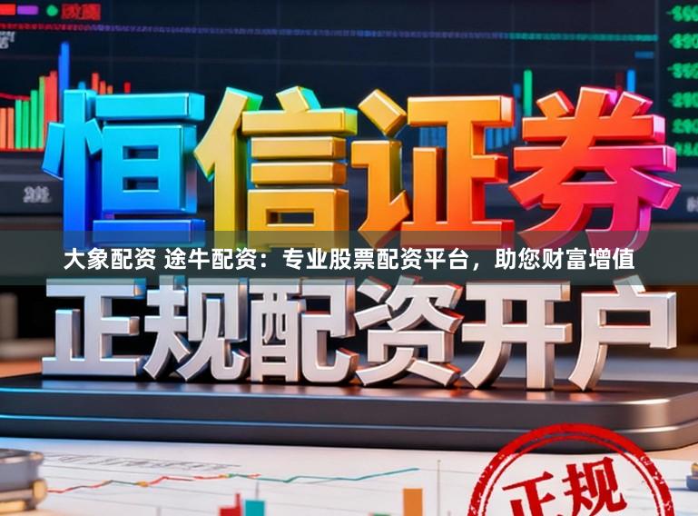大象配资 途牛配资：专业股票配资平台，助您财富增值