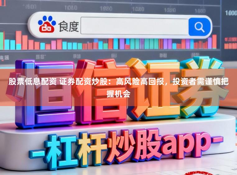 股票低息配资 证券配资炒股：高风险高回报，投资者需谨慎把握机会