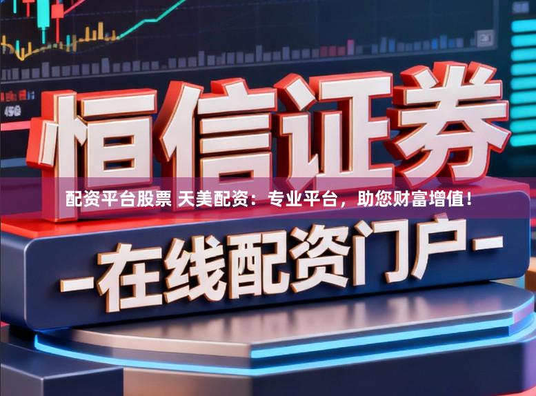 配资平台股票 天美配资：专业平台，助您财富增值！