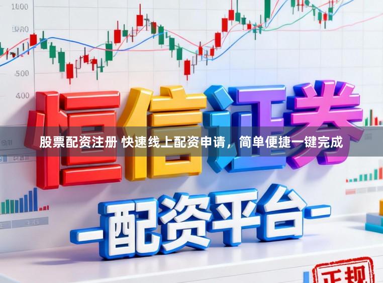 股票配资注册 快速线上配资申请，简单便捷一键完成