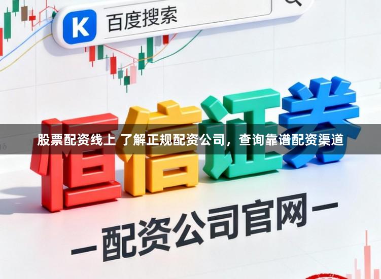 股票配资线上 了解正规配资公司，查询靠谱配资渠道
