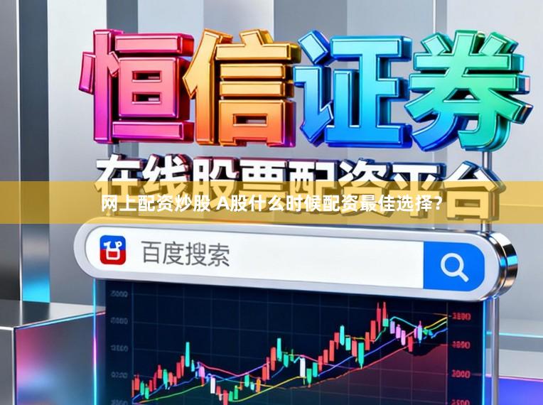 网上配资炒股 A股什么时候配资最佳选择？