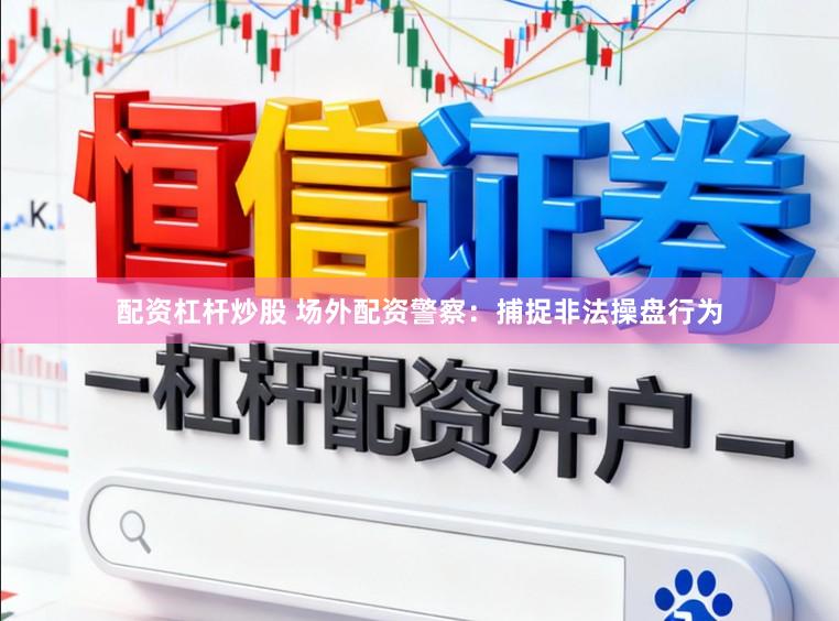 配资杠杆炒股 场外配资警察:捕捉非法操盘行为