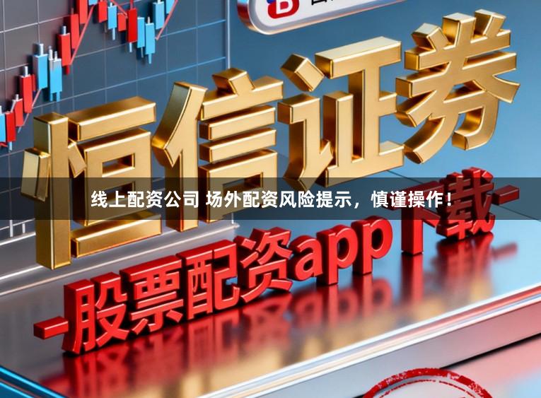 线上配资公司 场外配资风险提示，慎谨操作！