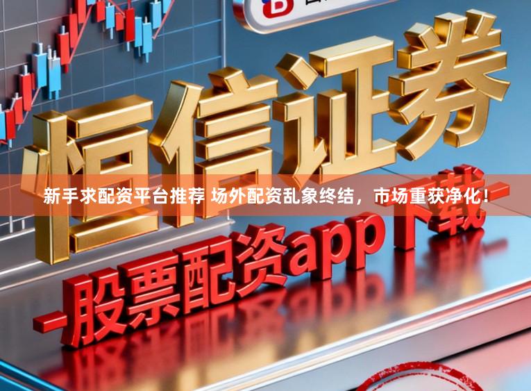 新手求配资平台推荐 场外配资乱象终结，市场重获净化！