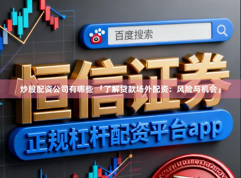 炒股配资公司有哪些 「了解贷款场外配资：风险与机会」