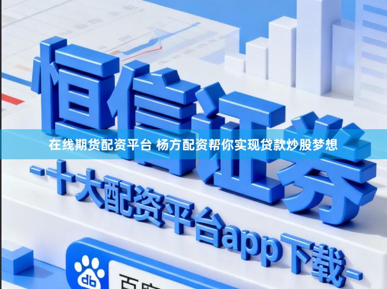 在线期货配资平台 杨方配资帮你实现贷款炒股梦想