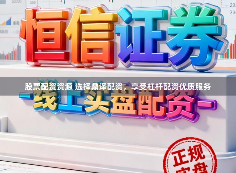 股票配资资源 选择鼎泽配资，享受杠杆配资优质服务