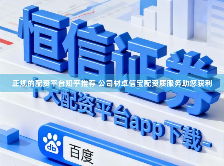正规的配资平台知乎推荐 公司材卓信宝配资质服务助您获利