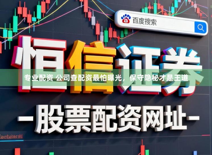 专业配资 公司查配资最怕曝光，保守隐秘才是王道