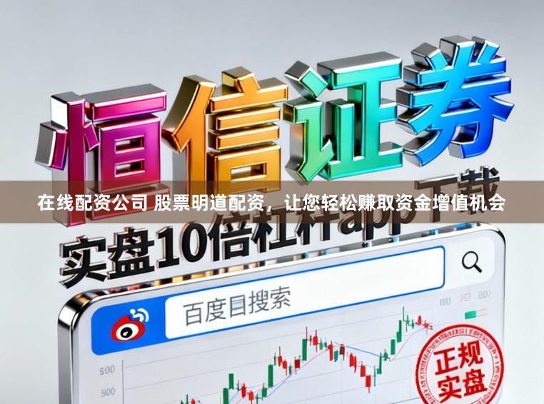 在线配资公司 股票明道配资,让您轻松赚取资金增值机会
