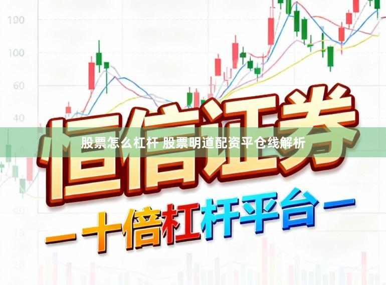 股票怎么杠杆 股票明道配资平仓线解析