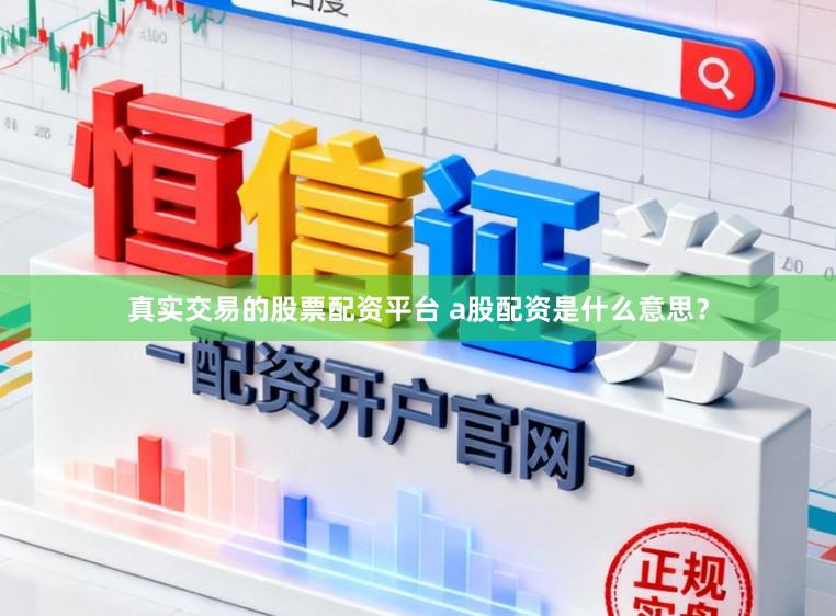 真实交易的股票配资平台 a股配资是什么意思？