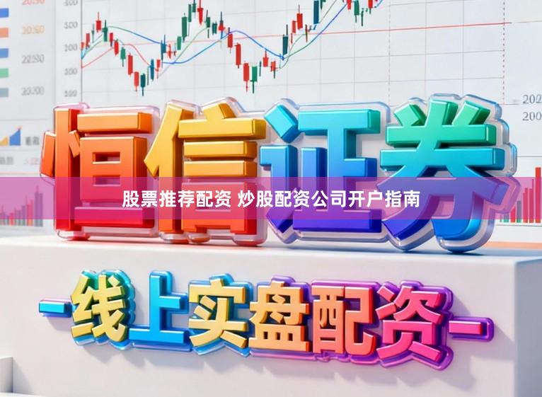 股票推荐配资 炒股配资公司开户指南