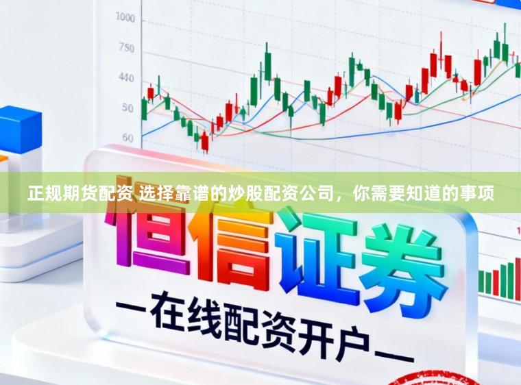 正规期货配资 选择靠谱的炒股配资公司，你需要知道的事项